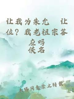 让我为朱允炆让位？我老祖宗答应吗